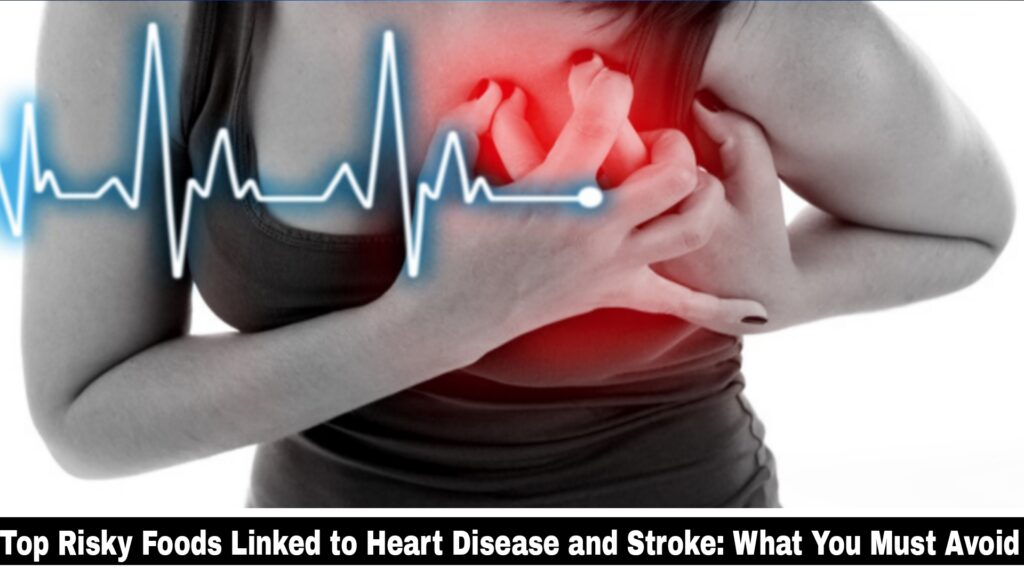 Top Risky Foods Linked to Heart Disease and Stroke: What You Must Avoid